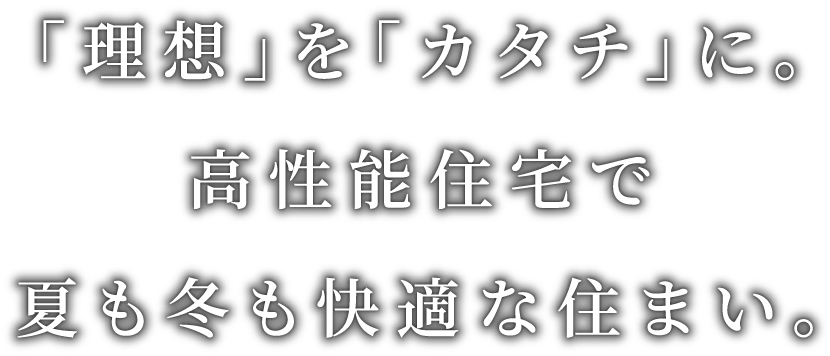 「理想」を「カタチ」に。高性能住宅で夏も冬も快適な住まい。